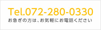 Tel.072-280-0330　お急ぎの方は、お気軽にお電話ください